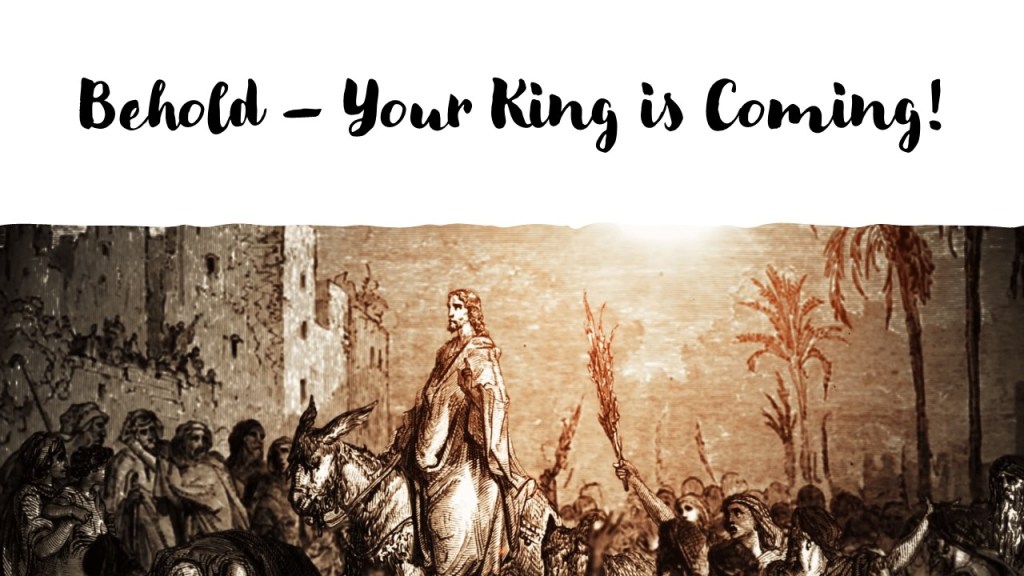 Behold! Your King is Coming!